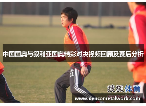 中国国奥与叙利亚国奥精彩对决视频回顾及赛后分析
